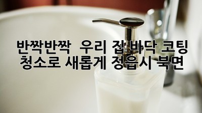 반짝반짝 ✨ 우리 집 바닥, 코팅 청소로 새롭게! (정읍시 북면)