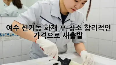 여수 신기동 화재 후 청소, 합리적인 가격으로 새출발!